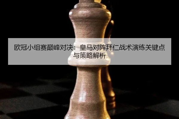 欧冠小组赛巅峰对决：皇马对阵拜仁战术演练关键点与策略解析