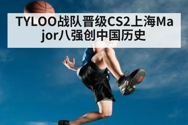 TYLOO战队晋级CS2上海Major八强创中国历史